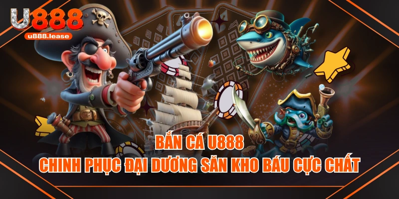 Bắn Cá U888 Chinh Phục Đại Dương Săn Kho Báu Cực Chất Bắn Cá U888 Chinh Phục Đại Dương Săn Kho Báu Cực Chất