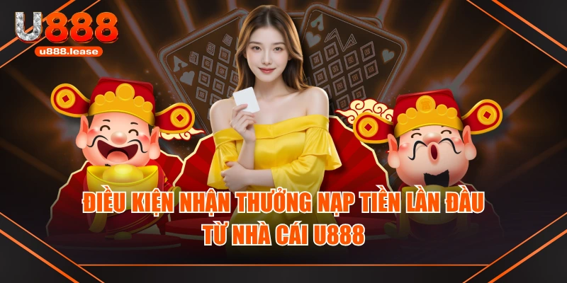 Điều kiện nhận thưởng nạp tiền lần đầu từ nhà cái U888 Điều kiện nhận thưởng nạp tiền lần đầu từ nhà cái U888