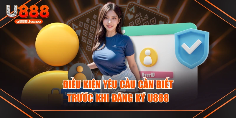Điều kiện yêu cầu cần biết trước khi đăng ký U888 Điều kiện yêu cầu cần biết trước khi đăng ký U888