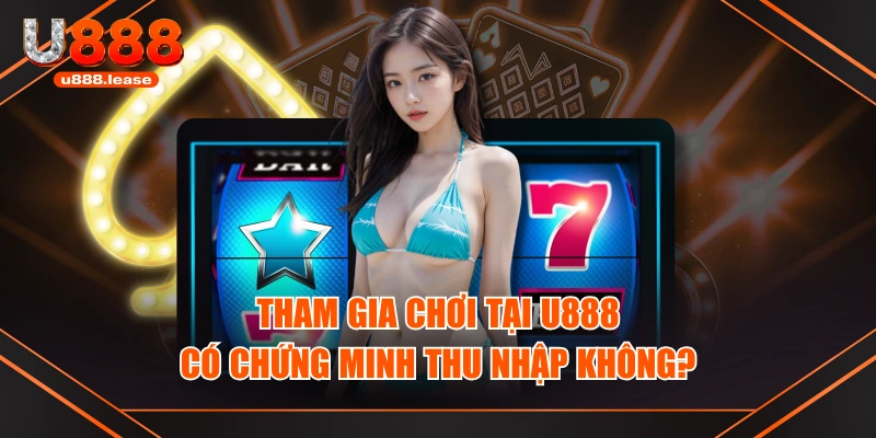 Tham gia chơi tại U888 có chứng minh thu nhập không? Tham gia chơi tại U888 có chứng minh thu nhập không?