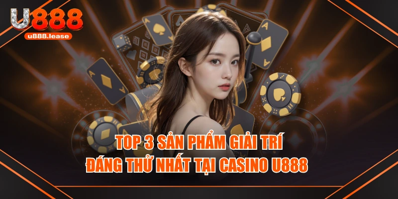 Top 3 sản phẩm giải trí đáng thử nhất tại casino U888 Top 3 sản phẩm giải trí đáng thử nhất tại casino U888