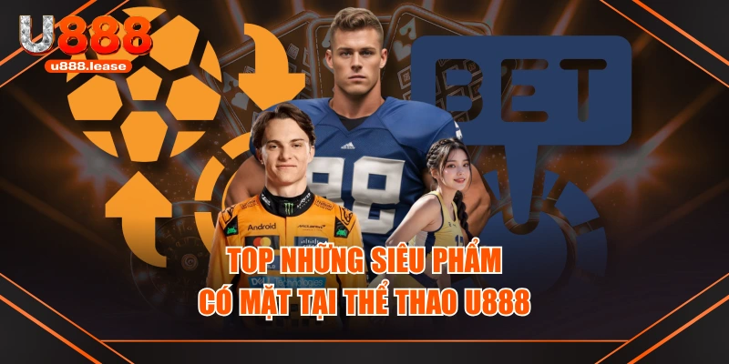 Top những siêu phẩm có mặt tại thể thao U888 Top những siêu phẩm có mặt tại thể thao U888